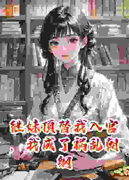 继妹顶替我入宫，我成了祸乱朝纲的妖妃