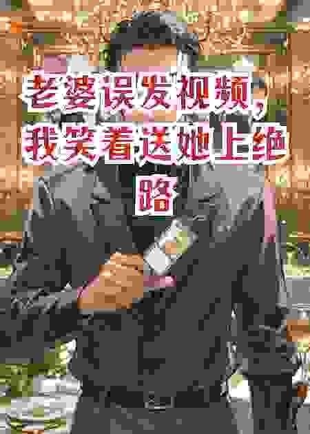 老婆误发视频，我笑着送她上绝路