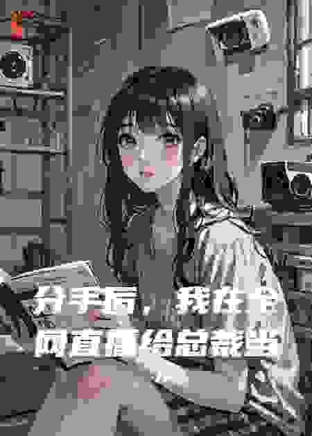 分手后，我在全网直播给总裁当“爱情导师”