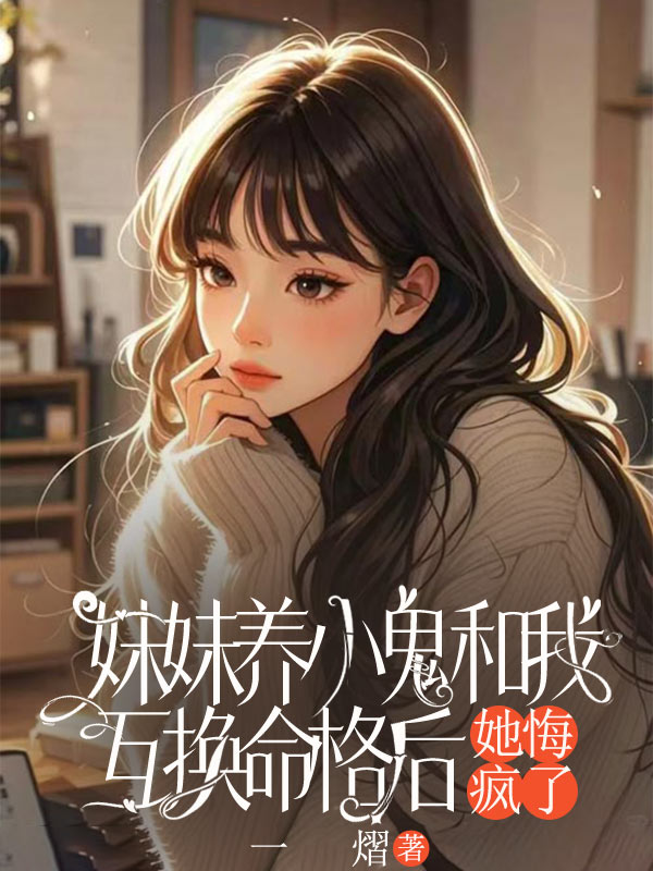 妹妹养小鬼和我互换命格后，她悔疯了