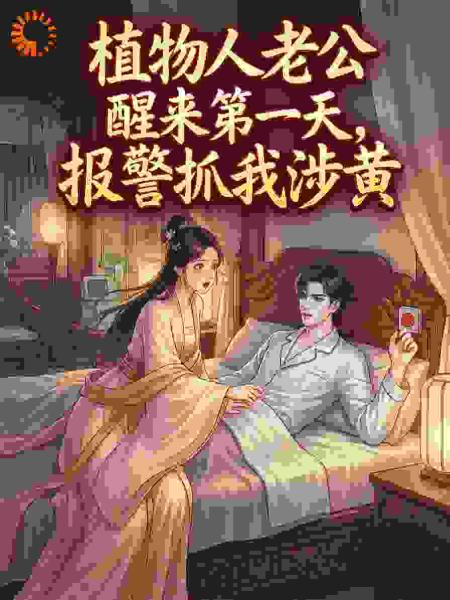 植物人老公醒来第一天，报警抓我涉黄