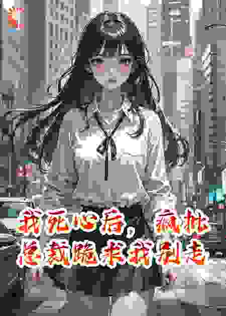 我死心后，疯批总裁跪求我别走