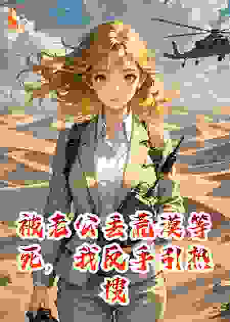 被老公丢荒漠等死，我反手引热搜