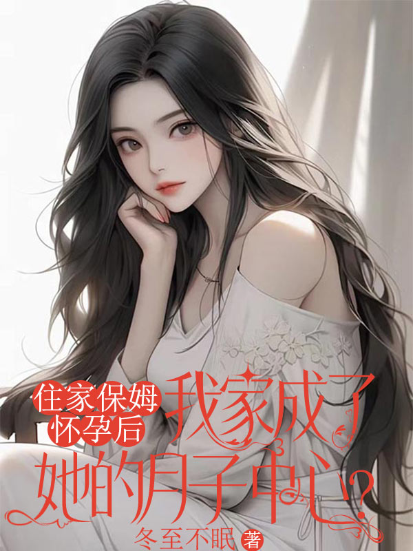 住家保姆怀孕后，我家成了她的月子中心？